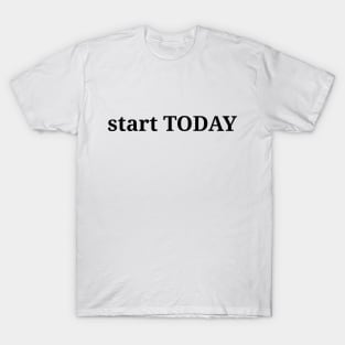 Start today. life quote, life lesson, minimalism philosophy T-Shirt